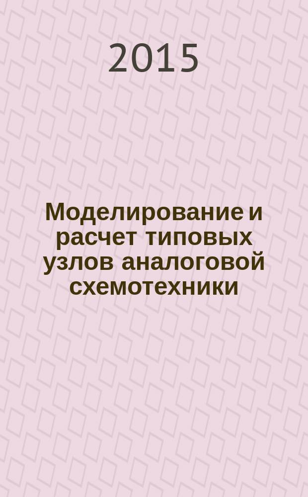 Моделирование и расчет типовых узлов аналоговой схемотехники : учебное пособие : для студентов 2-3 курса направления подготовки "Инфокоммуникационные технологии и системы связи"