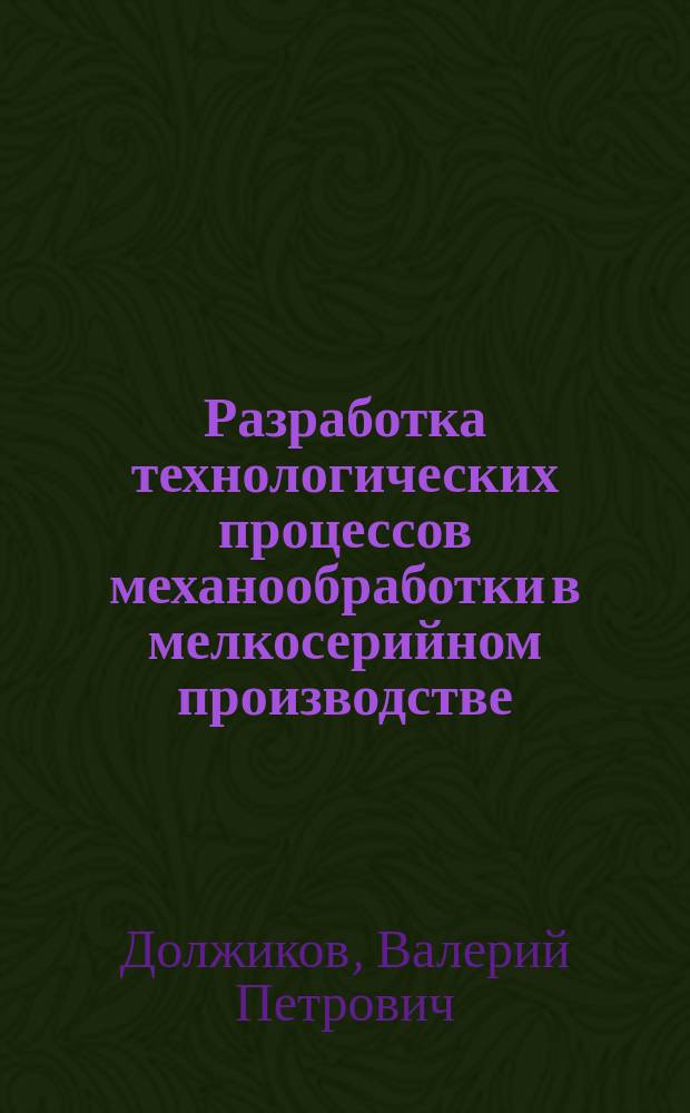 Разработка технологических процессов механообработки в мелкосерийном производстве : учебное пособие