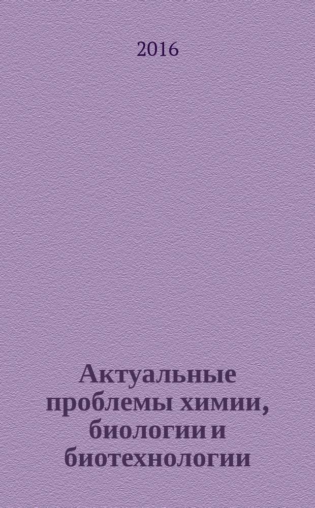 Актуальные проблемы химии, биологии и биотехнологии : материалы X Всероссийской научной конференции (11-13 мая 2016 г.)