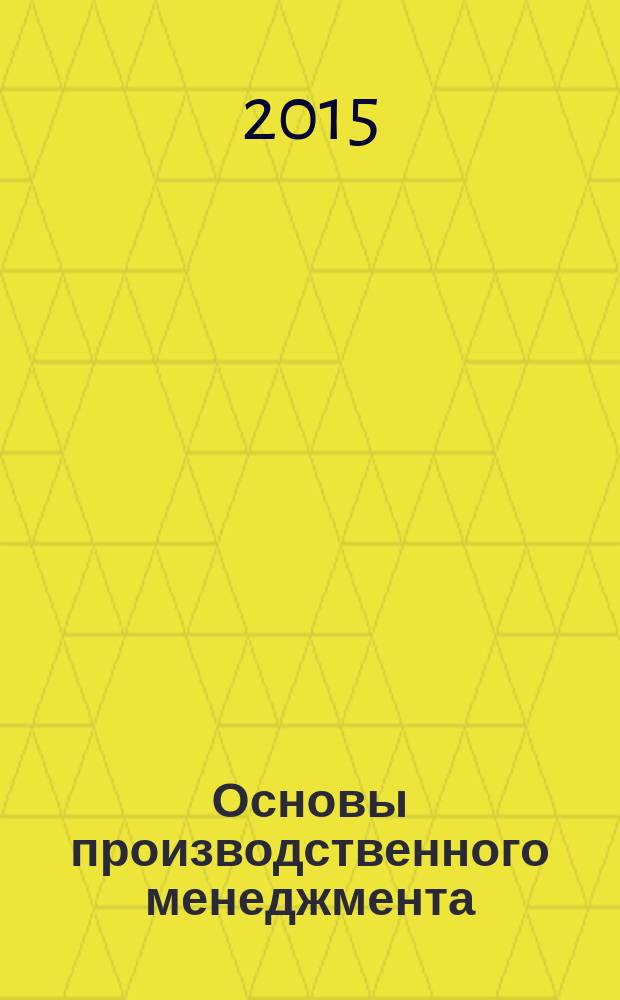 Основы производственного менеджмента : учебное пособие для студентов бакалавриата всех форм обучения направления подготовки 080200.62 Менеджмент, профиль "Проиводственный менеджмент". Ч. 2 : Управление процессами и операциями