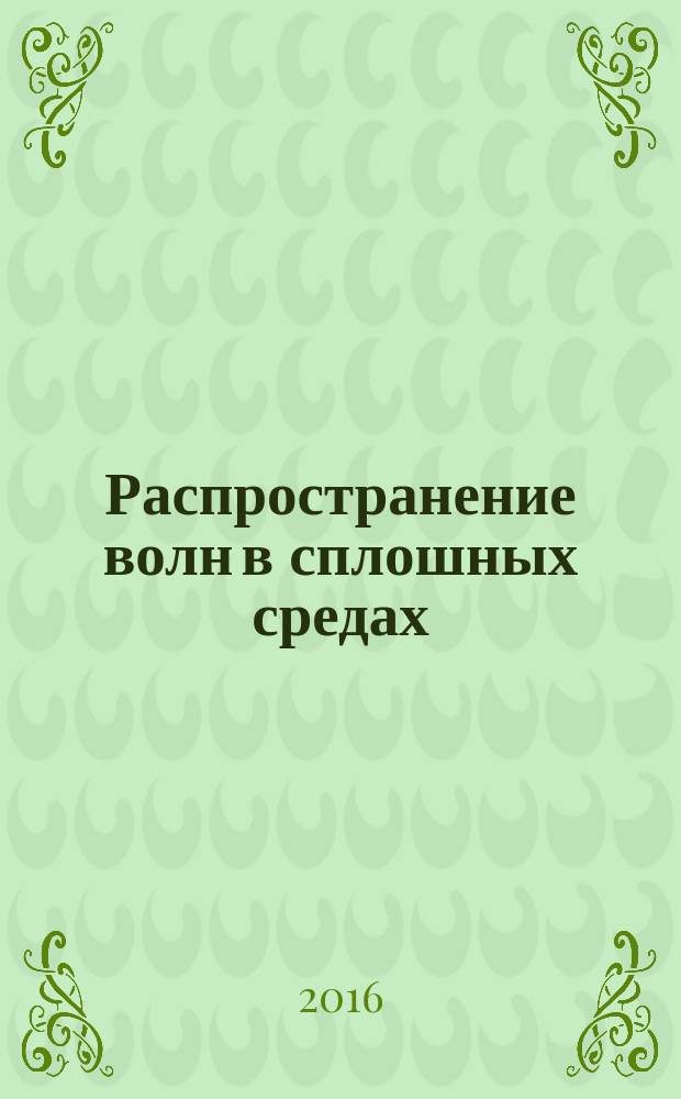Распространение волн в сплошных средах : [учебное пособие по специальностям механика, математическое моделирование, разработка полезных ископаемых]. Ч. 1