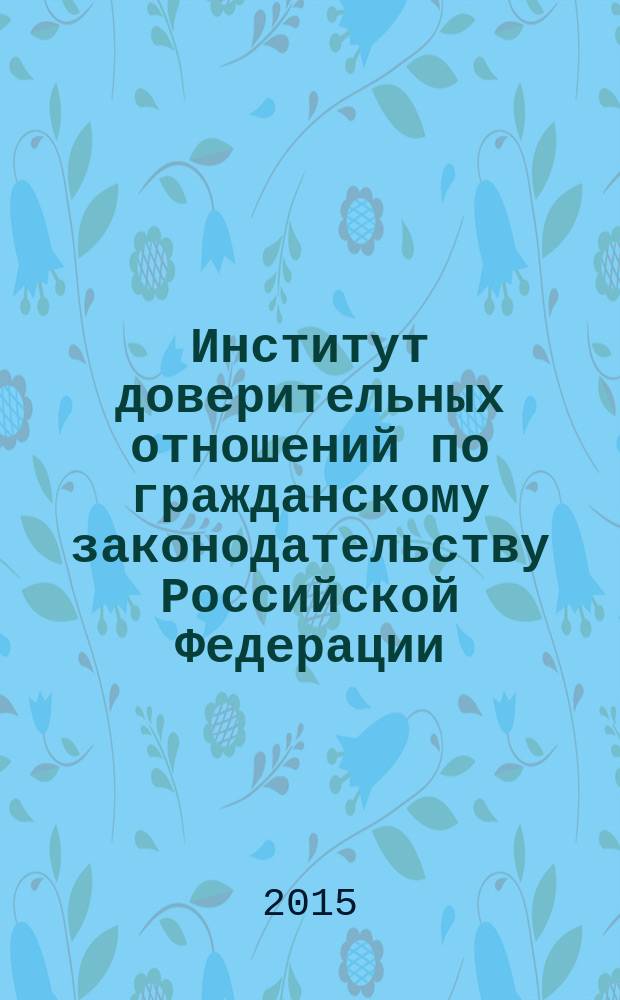Институт доверительных отношений по гражданскому законодательству Российской Федерации : монография