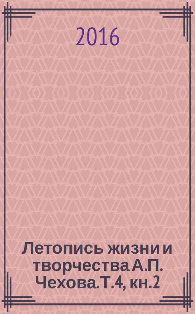 Летопись жизни и творчества А.П. Чехова. Т. 4, кн. 2 : 1897 - сентябрь 1898