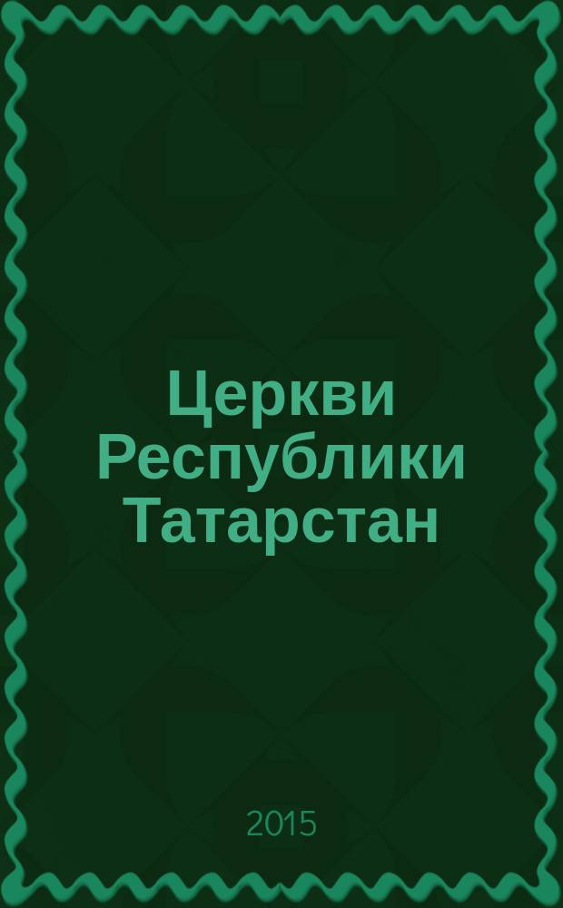 Церкви Республики Татарстан : каталог-справочник (по районам, в алфавитном порядке по названию населенных пунктов). Ч. 2
