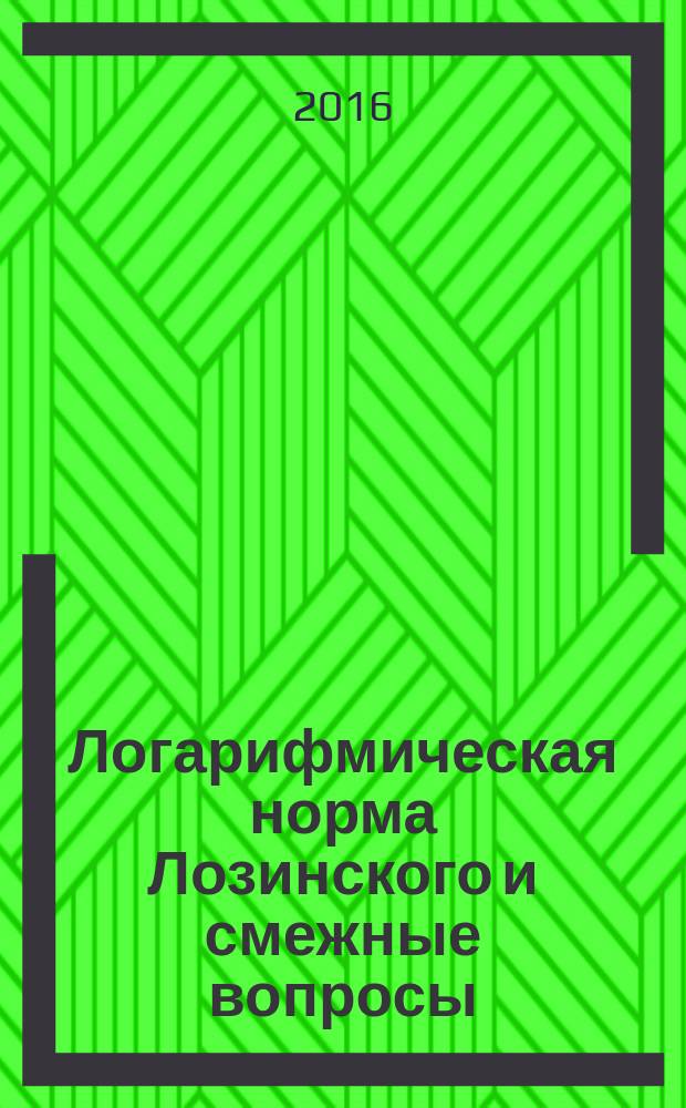 Логарифмическая норма Лозинского и смежные вопросы : учебное пособие : для студентов дневного отделения, бакалавров, магистрантов, обучабщихся по направлению 01.04.02 - Прикладная математика и информатика