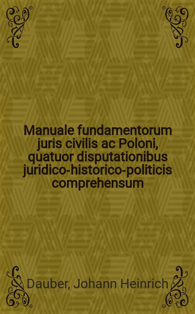 Manuale fundamentorum juris civilis ac Poloni, quatuor disputationibus juridico-historico-politicis comprehensum: ad quatuor libros Institutionum Imperatoris Justiniani publico examine ventilatum in illustri schola Auriaca