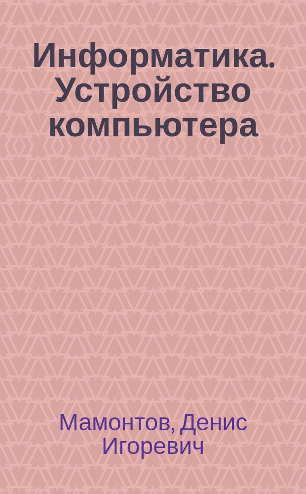 Информатика. Устройство компьютера : 10-11 классы