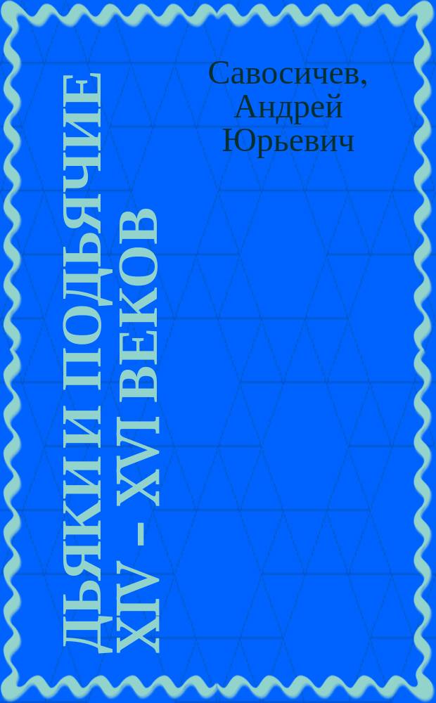 Дьяки и подьячие XIV - XVI веков (происхождение и социальные связи) : автореферат дис. на соиск. уч. степ. доктора исторических наук : специальность 07.00.02 <отечественная история>