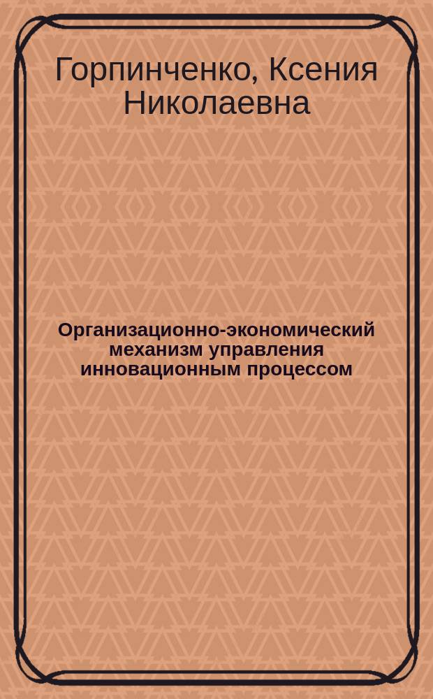 Организационно-экономический механизм управления инновационным процессом: теория, методология и практика (на примере зернового производства) : автореферат диссертации на соискание ученой степени доктора экономических наук : специальность 08.00.05 <Экономика и управление народным хозяйством>