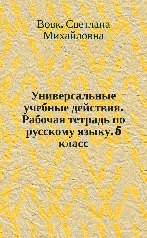 Универсальные учебные действия. Рабочая тетрадь по русскому языку. 5 класс : к учебнику Т. А. Ладыженской и др. "Русский язык. 5 класс" (М. : Просвещение)