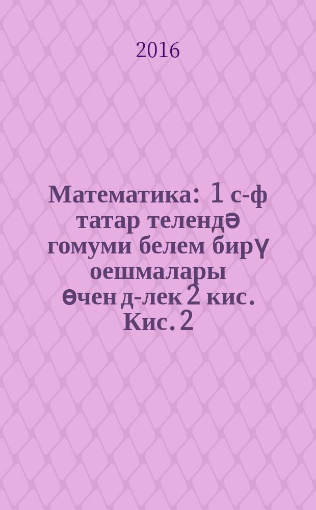 Математика : 1 с-ф татар телендә гомуми белем бирү оешмалары өчен д-лек 2 кис. Кис. 2