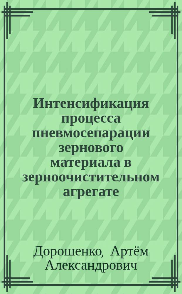 Интенсификация процесса пневмосепарации зернового материала в зерноочистительном агрегате : автореферат диссертации на соискание ученой степени кандидата технических наук : специальность 05.20.01 <Технологии и средства механизации сельского хозяйства>