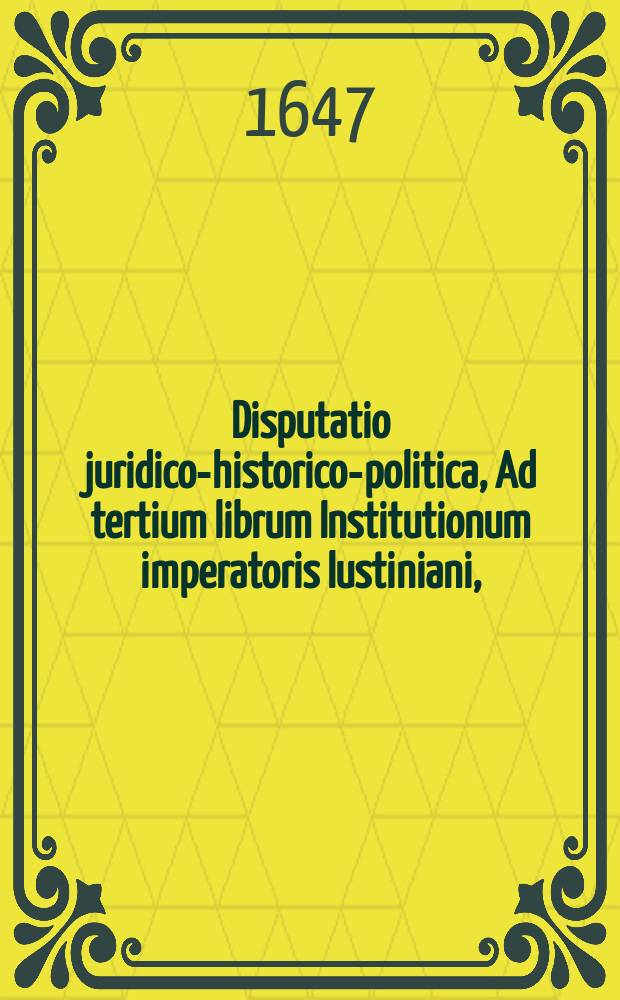 Disputatio juridico-historico-politica, Ad tertium librum Institutionum imperatoris Iustiniani, // Manuale fundamentorum juris civilis ac Poloni, quatuor disputationibus juridico-historico-politicis comprehensum: ad quatuor libros Institutionum Imperatoris Justiniani publico examine ventilatum in illustri schola Auriaca