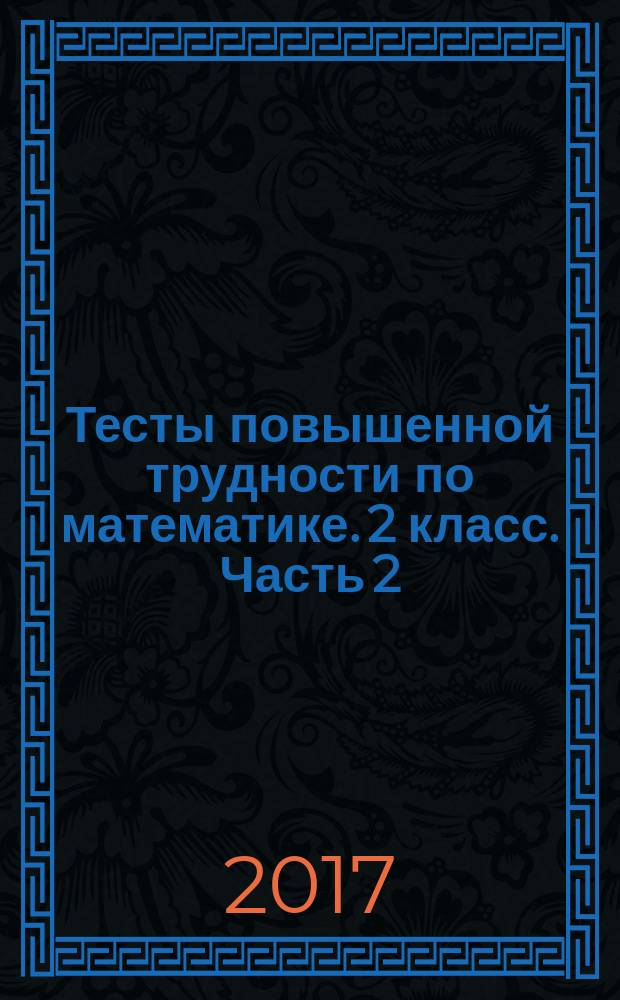 Тесты повышенной трудности по математике. 2 класс. Часть 2 : ко всем действующим учебникам
