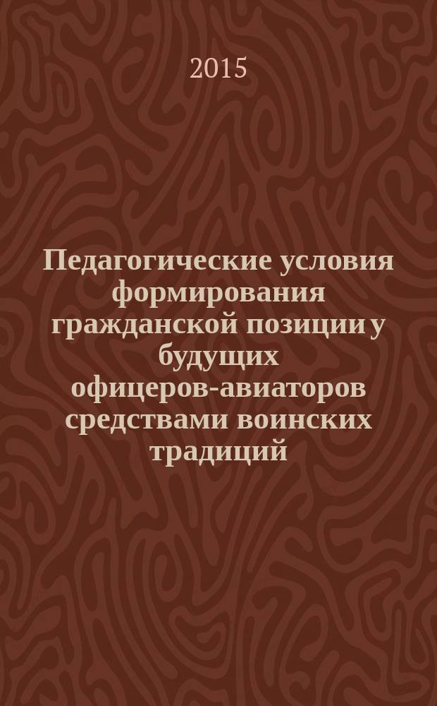 Педагогические условия формирования гражданской позиции у будущих офицеров-авиаторов средствами воинских традиций : монография