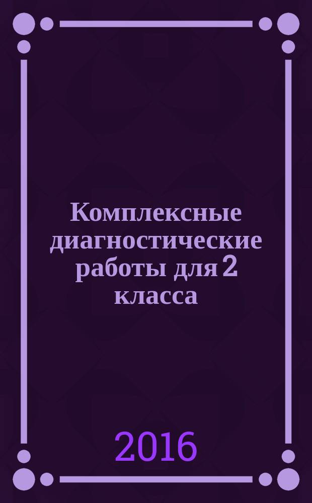 Комплексные диагностические работы для 2 класса : методическое пособие для учителя : соотстветсвует ФГОС второго поколения, контроль знаний в течение года, инструкция к проведению работ, образцы аналитических справок