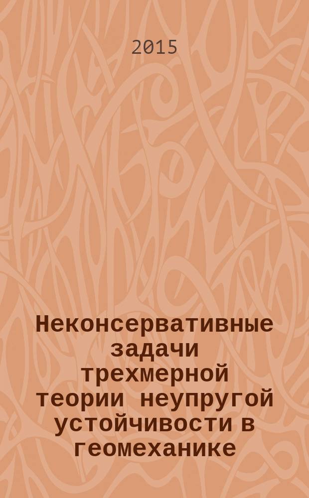 Неконсервативные задачи трехмерной теории неупругой устойчивости в геомеханике : монография