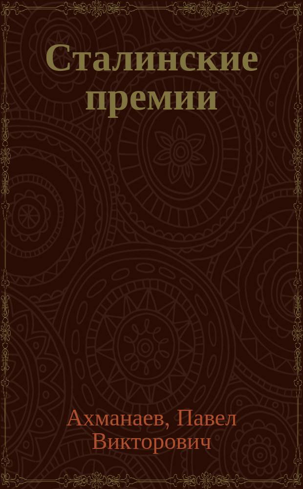 Сталинские премии : история учреждения и практика присвоения и вручения Сталинских премий