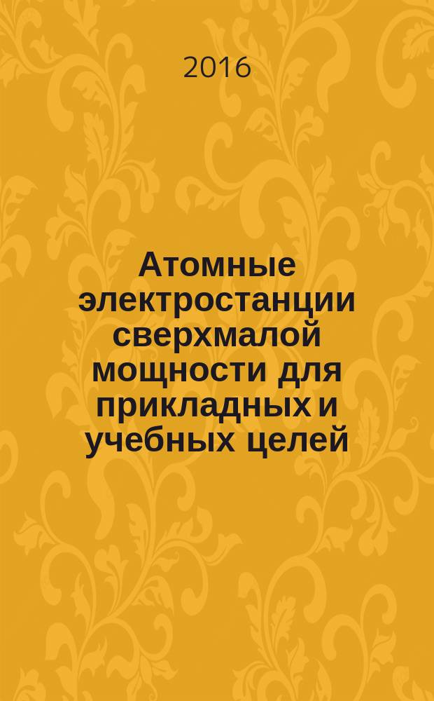 Атомные электростанции сверхмалой мощности для прикладных и учебных целей : российская конференция молодых ученых, специалистов, аспирантов, студентов, Обнинск, 21-23 июня 2016 г. : тезисы докладов
