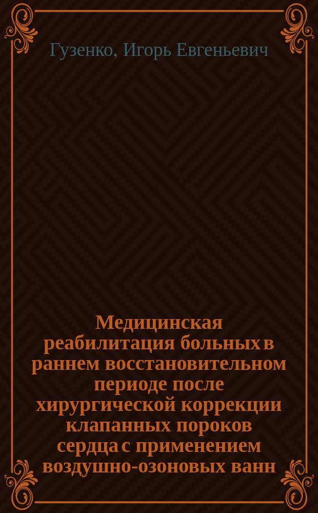 Медицинская реабилитация больных в раннем восстановительном периоде после хирургической коррекции клапанных пороков сердца с применением воздушно-озоновых ванн : автореферат диссертации на соискание ученой степени кандидата медицинских наук : специальность 14.01.04 <Внутренние болезни>