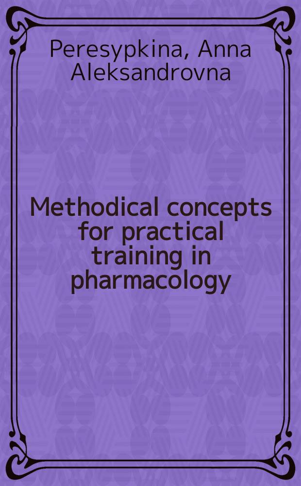 Methodical concepts for practical training in pharmacology : for foreign students : 38 lessons : for 3rd year students = Методические концепции к практическим занятиям по фармакологии.