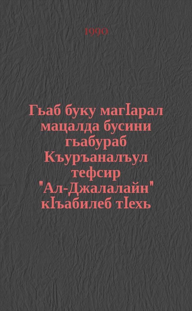 Гьаб буку магIарал мацалда бусини гьабураб Къуръаналъул тефсир "Ал-Джалалайн" кIъабилеб тIехь = [Вторая часть перевода тафсира Корана на аварский язык]