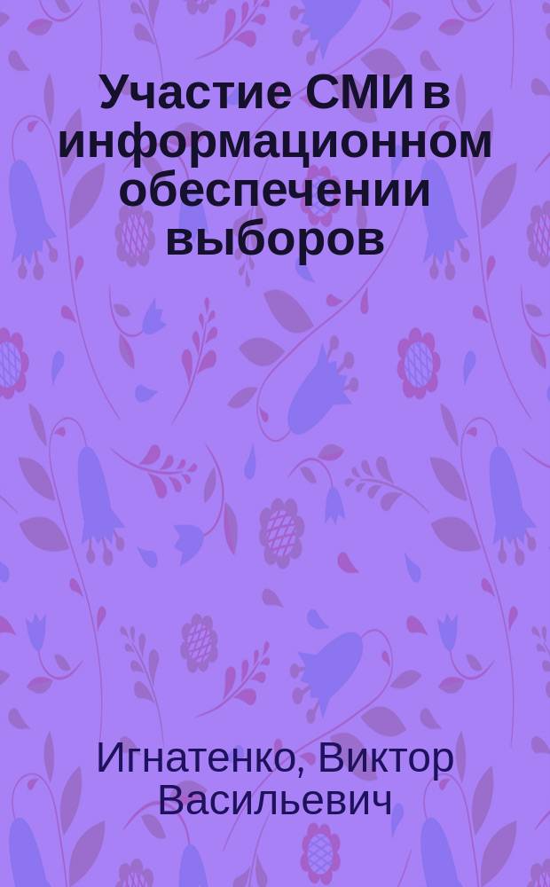 Участие СМИ в информационном обеспечении выборов : учебное пособие : для редакторов и журналистов региональных и муниципальных СМИ