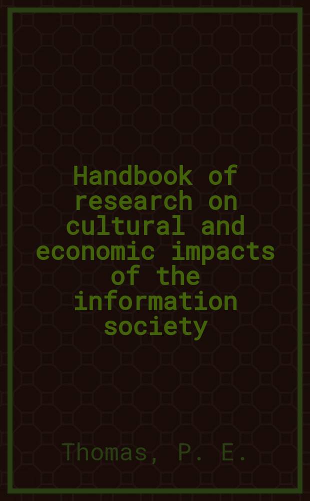 Handbook of research on cultural and economic impacts of the information society = Справочник исследований по культурным и экономическим последствиям информационного общества
