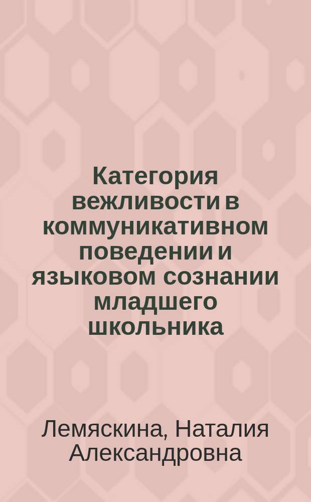 Категория вежливости в коммуникативном поведении и языковом сознании младшего школьника : монография