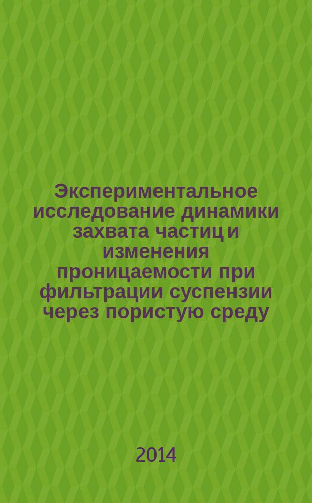 Экспериментальное исследование динамики захвата частиц и изменения проницаемости при фильтрации суспензии через пористую среду : автореферат диссертации на соискание ученой степени кандидата физико-математических наук : специальность 25.00.10 <Геофизика, геофизические методы поисков полезных ископаемых>