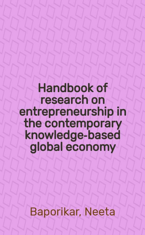 Handbook of research on entrepreneurship in the contemporary knowledge-based global economy = Справочник по исследованиям в области предпринимательства в современной мировой экономике знаний.