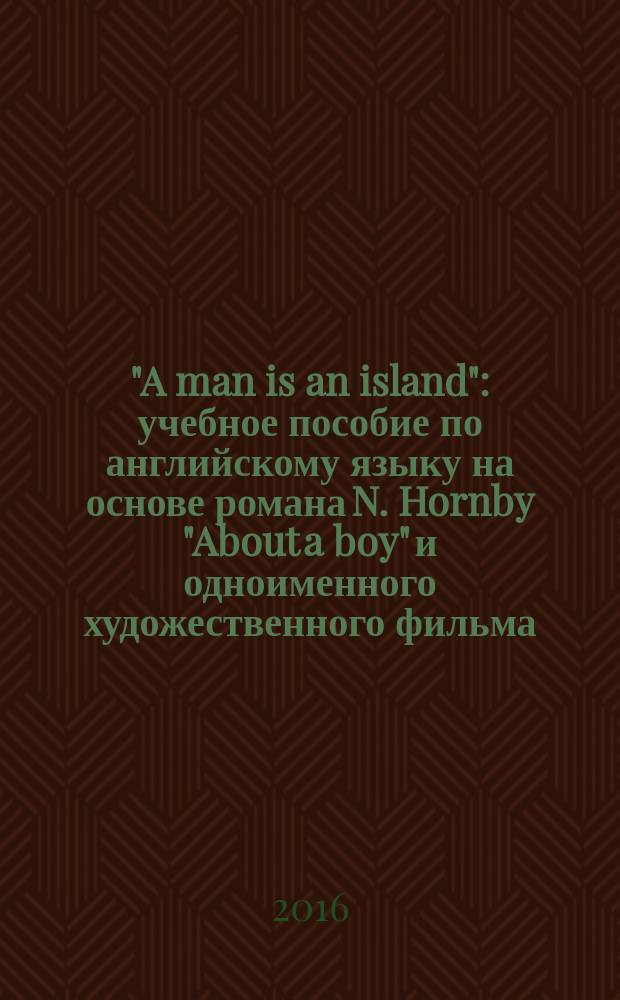 "A man is an island" : учебное пособие по английскому языку на основе романа N. Hornby "About a boy" и одноименного художественного фильма