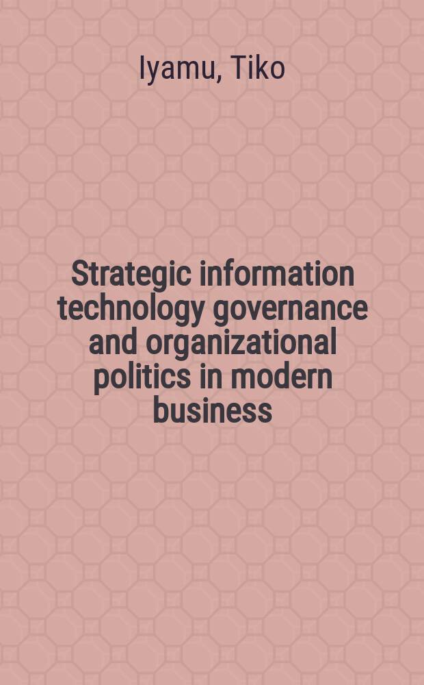 Strategic information technology governance and organizational politics in modern business = Стратегическое управление информационных технологий и организационной политики в современном бизнесе.