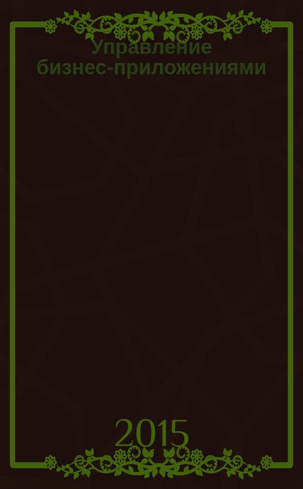 Управление бизнес-приложениями : учебное пособие : для магистрантов, обучающихся по направлениям "Прикладная информатика" и "Бизнес-информатика"