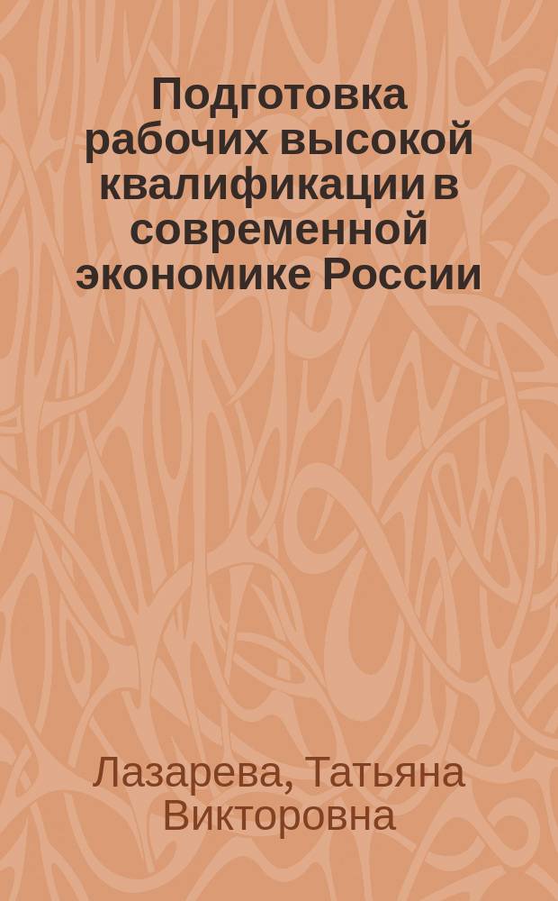 Подготовка рабочих высокой квалификации в современной экономике России : автореферат диссертации на соискание ученой степени кандидата экономических наук : специальность 08.00.05 <Экономика и управление народным хозяйством>