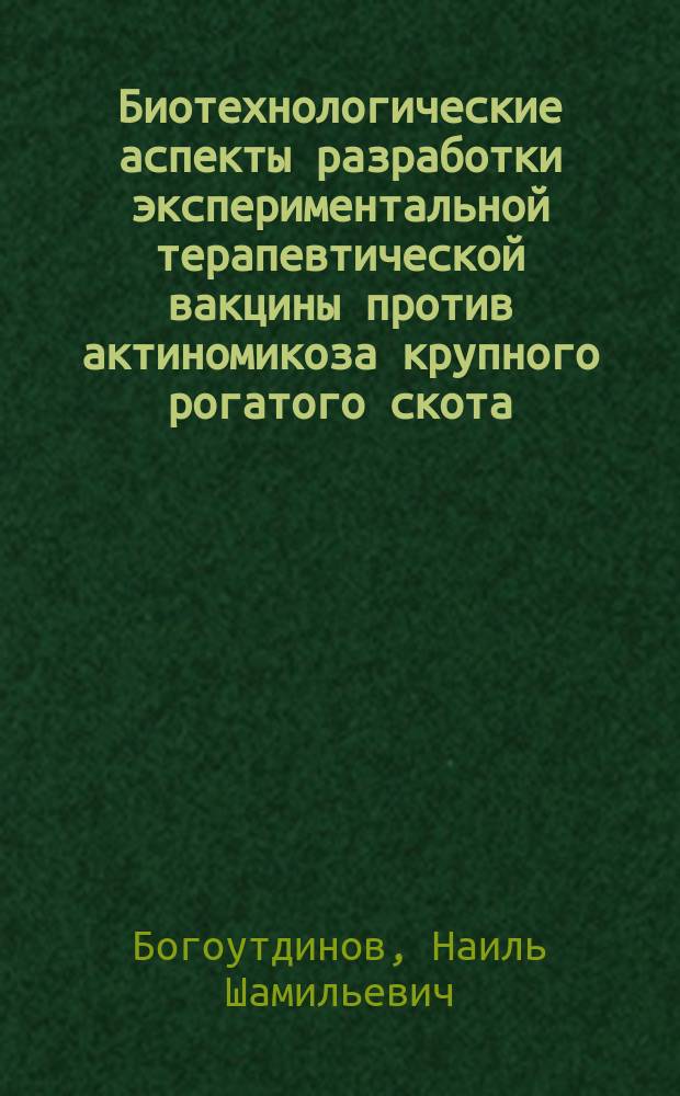 Биотехнологические аспекты разработки экспериментальной терапевтической вакцины против актиномикоза крупного рогатого скота : автореферат диссертации на соискание ученой степени кандидата биологических наук : специальность 03.01.06 <Биотехнология (в том числе, бионанотехнологии)> : специальность 03.02.03 <Микробиология>