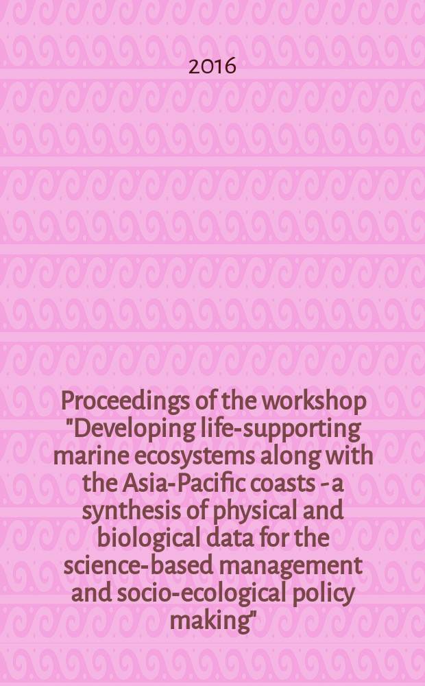 Proceedings of the workshop "Developing life-supporting marine ecosystems along with the Asia-Pacific coasts - a synthesis of physical and biological data for the science-based management and socio-ecological policy making", [Nha Trang, Vietnam, December 21-22, 2015 = Материалы конференции "Развитие жизнеобеспечения морских экосистем побережья Азиатско-Тихоокеанского региона - синтез физических и биологических данных для научно обоснованного управления и решения социально-экологической политики"