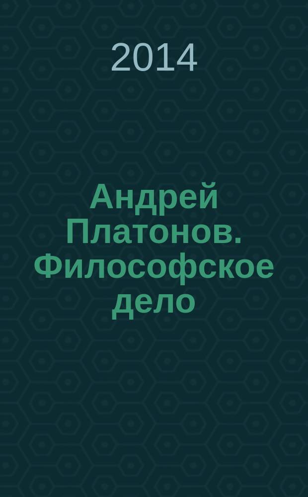 Андрей Платонов. Философское дело : сборник научных статей : по материалам Международной конференции