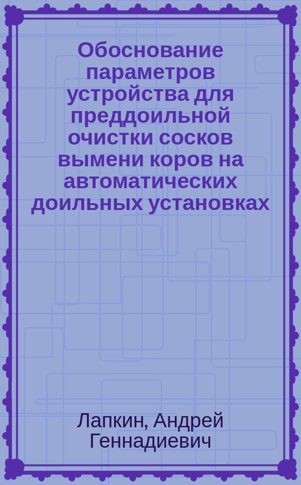Обоснование параметров устройства для преддоильной очистки сосков вымени коров на автоматических доильных установках : автореферат диссертации на соискание ученой степени кандидата технических наук : специальность 05.20.01 <Технологии и средства механизации сельского хозяйства>