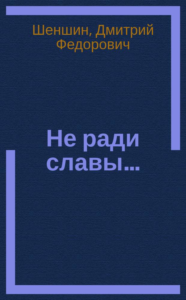 Не ради славы… : боевые подвиги красненцев в Великой Отечественной войне 1941-1945 гг