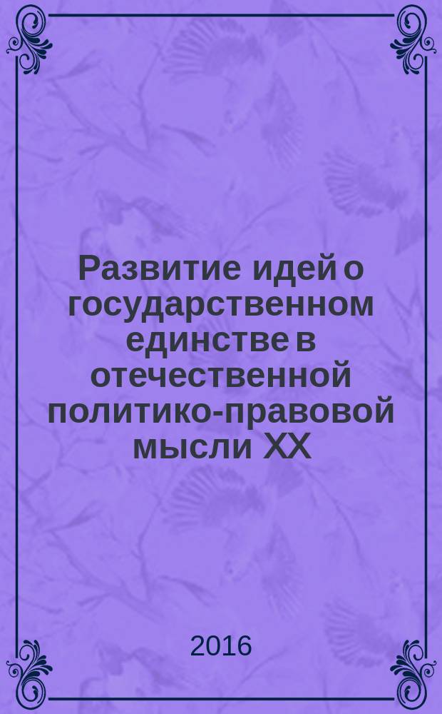 Развитие идей о государственном единстве в отечественной политико-правовой мысли XX - начала XXI в. : монография