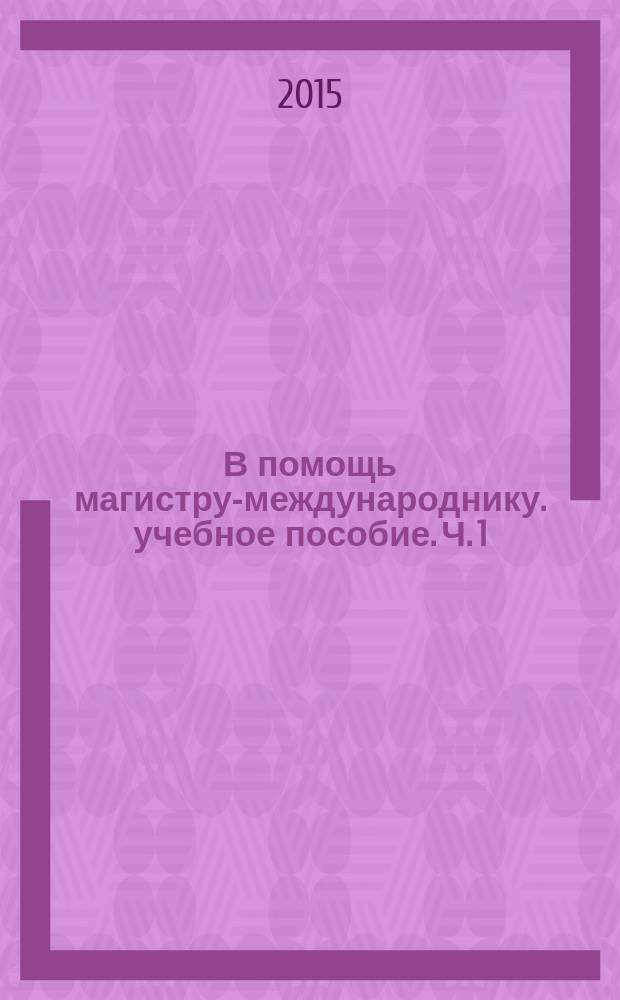 В помощь магистру-международнику. учебное пособие. Ч. 1