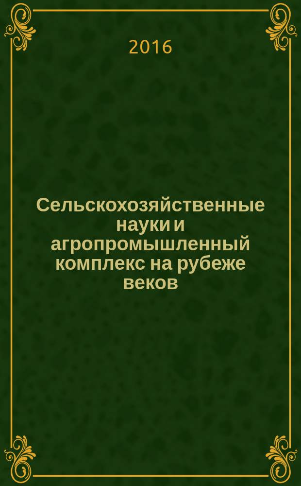 Сельскохозяйственные науки и агропромышленный комплекс на рубеже веков : сборник материалов XV Международной научно-практической конференции, Новосибирск, 7 июня, 30 июня 2016 г