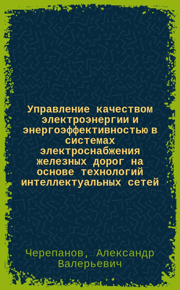 Управление качеством электроэнергии и энергоэффективностью в системах электроснабжения железных дорог на основе технологий интеллектуальных сетей (SMART GRID) : автореферат диссертации на соискание ученой степени кандидата технических наук : специальность 05.13.06 <Автоматизация и управление технологическими процессами и производствами>