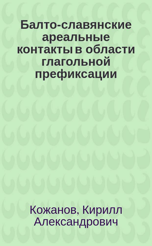 Балто-славянские ареальные контакты в области глагольной префиксации : автореферат дис. на соиск. уч. степ. кандидата филологических наук : специальность 10.02.20 <сравнит.-ист., сопоставит. языкознание>