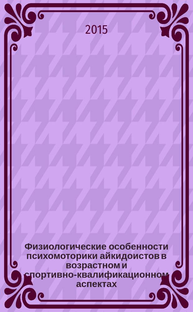 Физиологические особенности психомоторики айкидоистов в возрастном и спортивно-квалификационном аспектах : автореферат диссертации на соискание ученой степени кандидата биологических наук : специальность 03.03.01 <Физиология>
