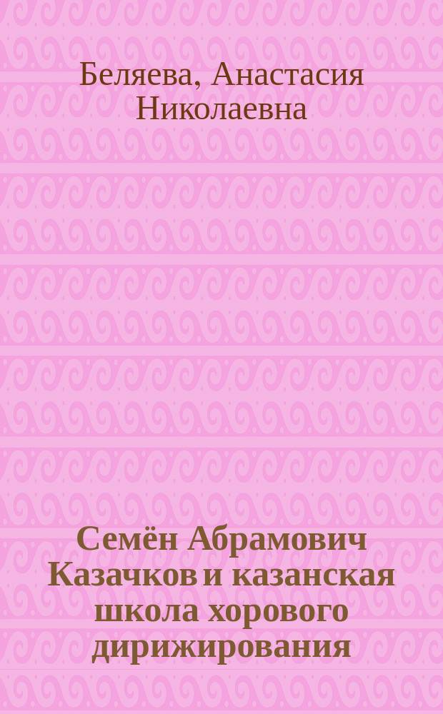 Семён Абрамович Казачков и казанская школа хорового дирижирования : автореферат дис. на соиск. уч. степ. кандидата искусствоведения : специальность 17.00.02 <музыкальное искусство>