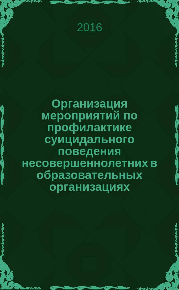 Организация мероприятий по профилактике суицидального поведения несовершеннолетних в образовательных организациях : методические рекомендации для специалистов образовательных организаций, осуществляющих профилактику суицидального поведения несовершеннолетних
