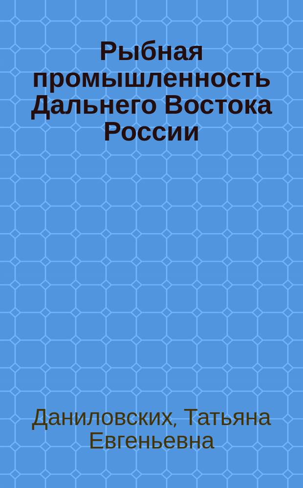 Рыбная промышленность Дальнего Востока России : современное состояние, проблемы и перспективы повышения конкурентоспособности : монография