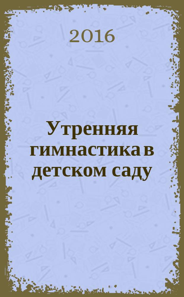 Утренняя гимнастика в детском саду : для занятий с детьми 5-7 лет